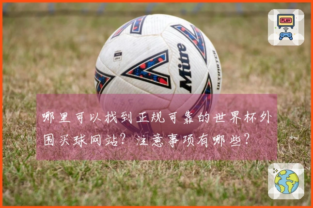 哪里可以找到正规可靠的世界杯外围买球网站？注意事项有哪些？